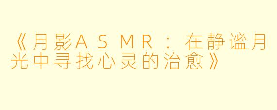 《月影ASMR：在静谧月光中寻找心灵的治愈》