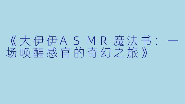 《大伊伊ASMR魔法书：一场唤醒感官的奇幻之旅》