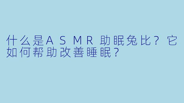 什么是ASMR助眠兔比？它如何帮助改善睡眠？