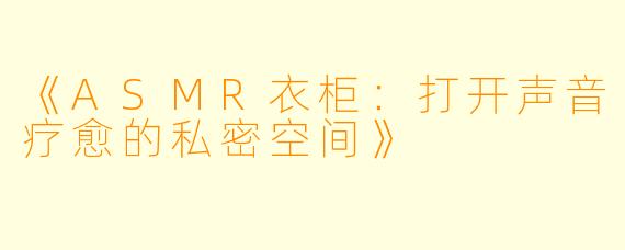 《ASMR衣柜：打开声音疗愈的私密空间》