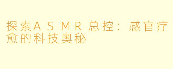 探索ASMR总控：感官疗愈的科技奥秘