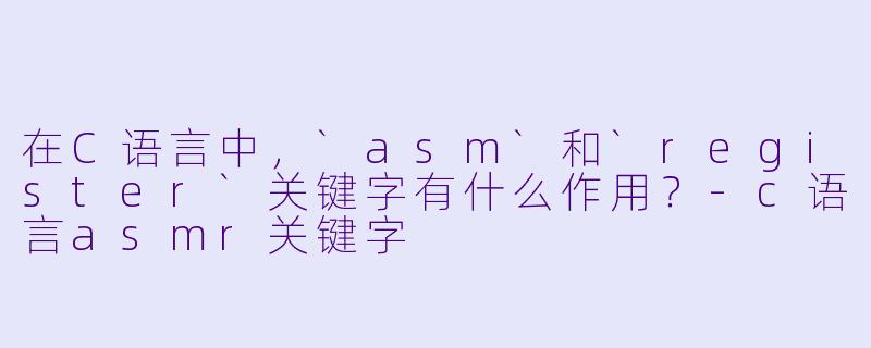 在C语言中，`asm`和`register`关键字有什么作用？