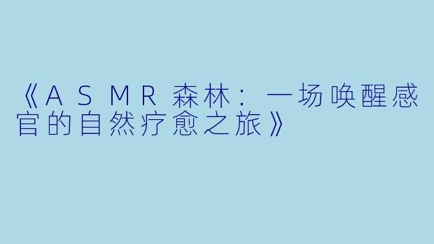 《ASMR森林：一场唤醒感官的自然疗愈之旅》