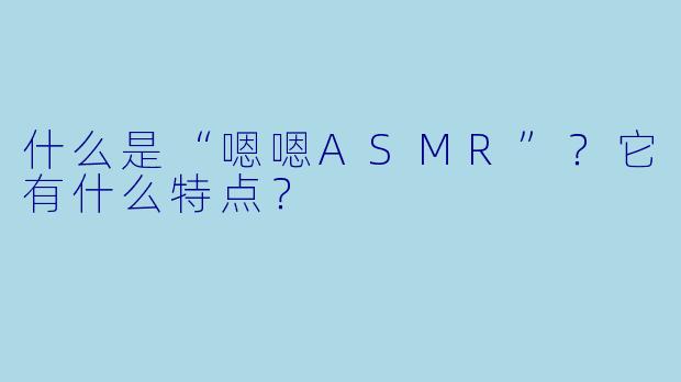 什么是“嗯嗯ASMR”？它有什么特点？