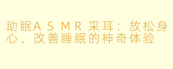 助眠ASMR采耳：放松身心、改善睡眠的神奇体验