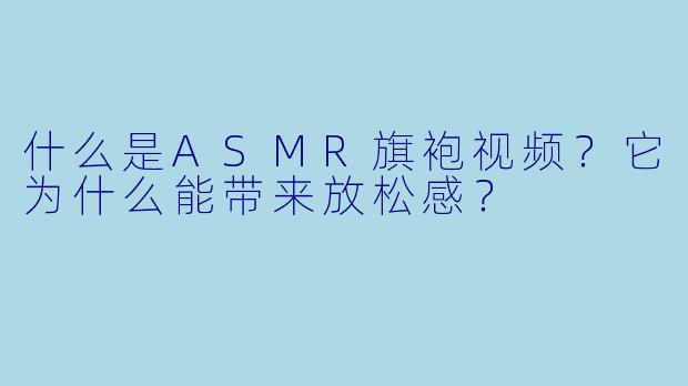 什么是ASMR旗袍视频?它为什么能带来放松感?