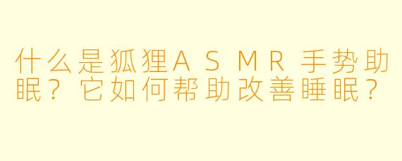 什么是狐狸ASMR手势助眠?它如何帮助改善睡眠?