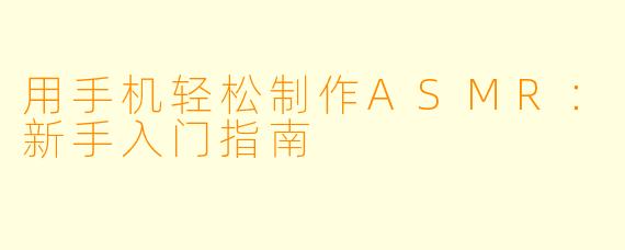 用手机轻松制作ASMR：新手入门指南