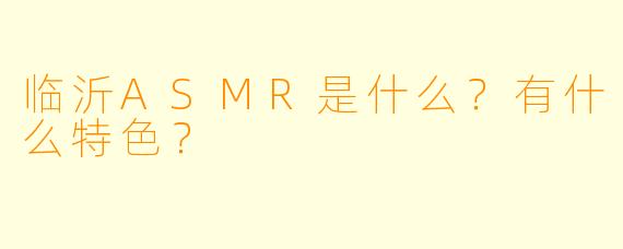 临沂ASMR是什么？有什么特色？