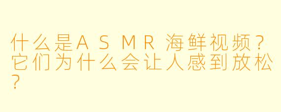 什么是ASMR海鲜视频?它们为什么会让人感到放松?