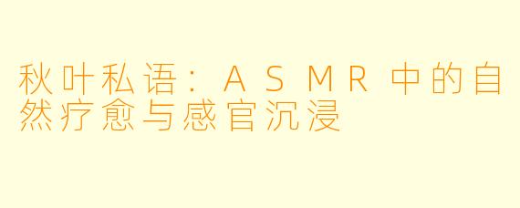 秋叶私语：ASMR中的自然疗愈与感官沉浸