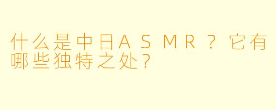 什么是中日ASMR？它有哪些独特之处？