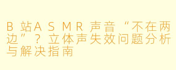 B站ASMR声音“不在两边”？立体声失效问题分析与解决指南