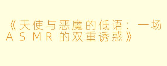 《天使与恶魔的低语：一场ASMR的双重诱惑》