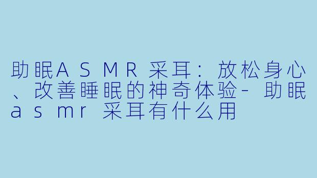 助眠ASMR采耳:放松身心、改善睡眠的神奇体验