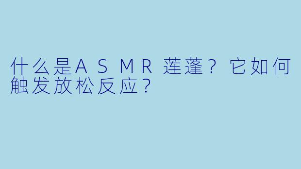 什么是ASMR莲蓬？它如何触发放松反应？