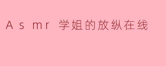学姐,你的ASMR视频里那些“放纵”的耳语和互动,是即兴发挥还是精心设计的呀?