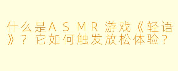 什么是ASMR游戏《轻语》？它如何触发放松体验？