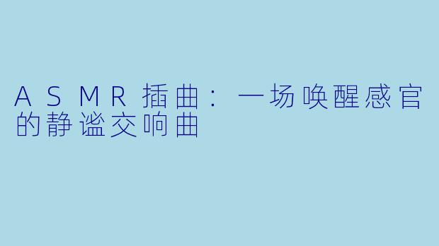 ASMR插曲：一场唤醒感官的静谧交响曲