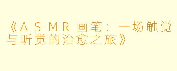 《ASMR画笔：一场触觉与听觉的治愈之旅》