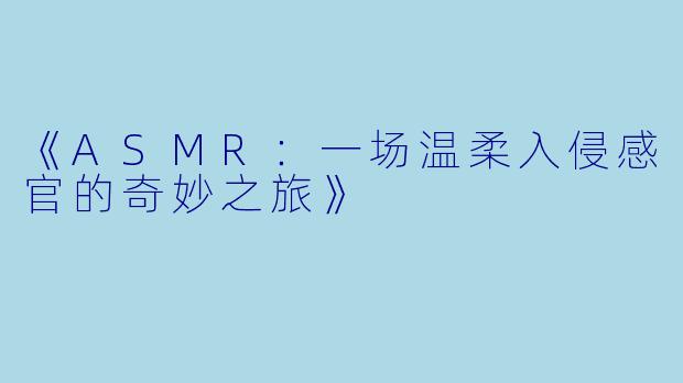 《ASMR：一场温柔入侵感官的奇妙之旅》
