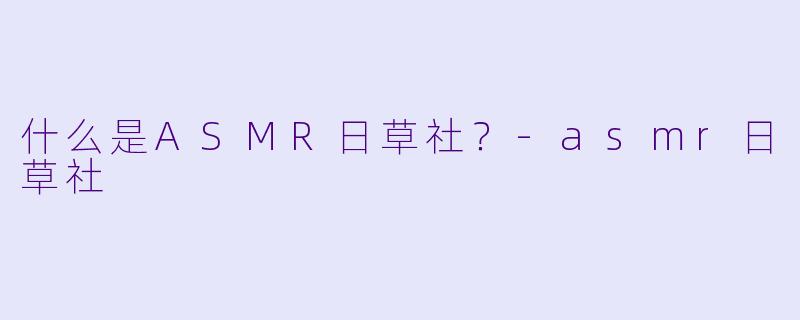 什么是ASMR日草社?