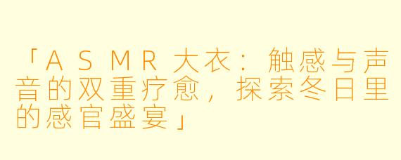 「ASMR大衣：触感与声音的双重疗愈，探索冬日里的感官盛宴」