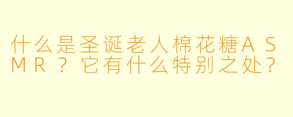 什么是圣诞老人棉花糖ASMR?它有什么特别之处?