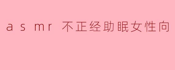 asmr不正经助眠女性向