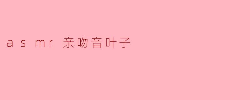 asmr亲吻音叶子