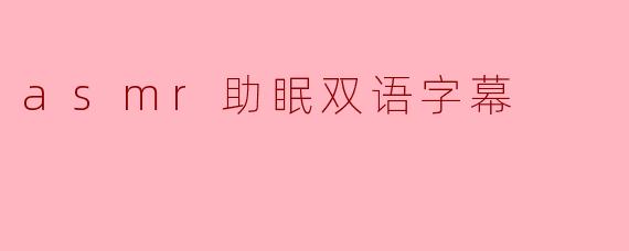 什么是ASMR助眠双语字幕?它有什么作用?