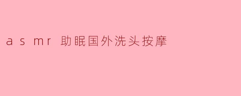 asmr助眠国外洗头按摩