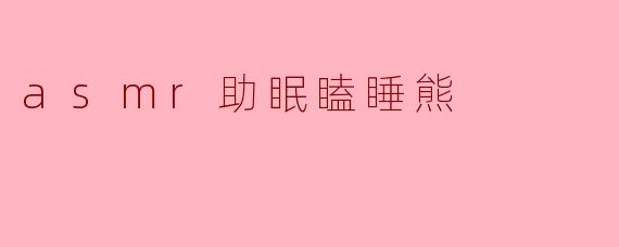 《ASMR助眠瞌睡熊:用温柔耳语与治愈音效,伴你一夜好眠》