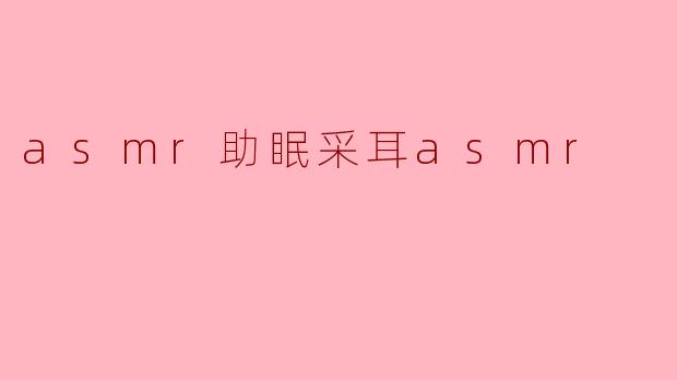 asmr助眠采耳asmr