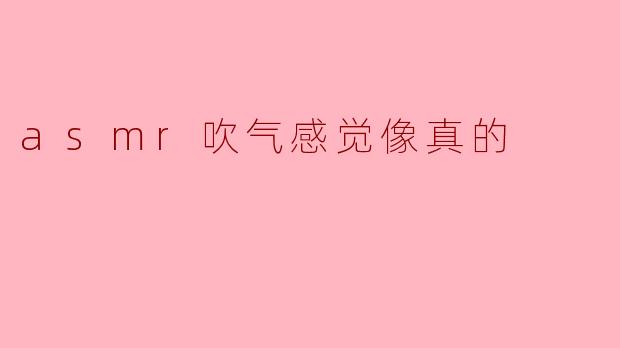 "ASMR吹气音效:耳畔轻拂的真实感,为何让人如此着迷?"