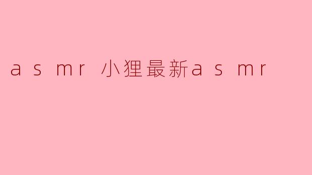 小狸最新的ASMR视频有什么特别之处？