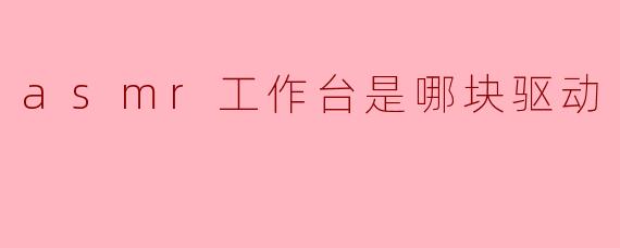 asmr工作台是哪块驱动