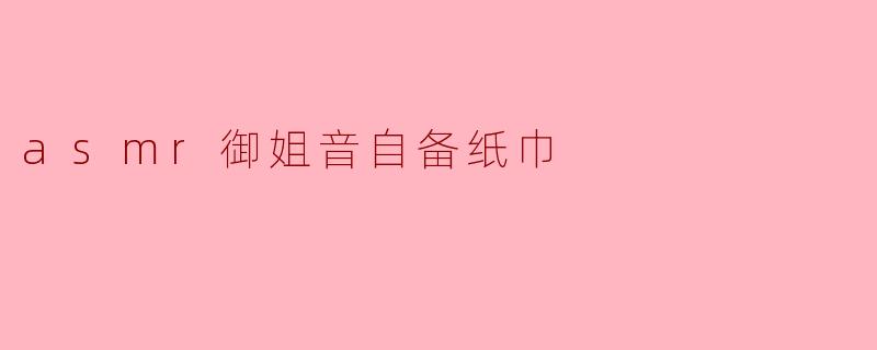 asmr御姐音自备纸巾