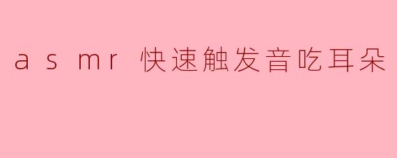 asmr快速触发音吃耳朵