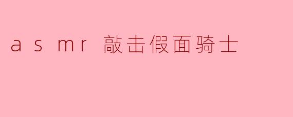 asmr敲击假面骑士
