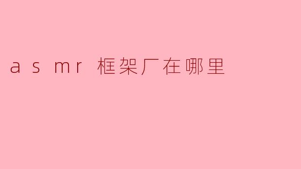 asmr框架厂在哪里