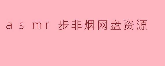 asmr步非烟网盘资源