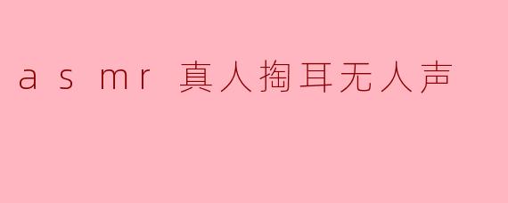 asmr真人掏耳无人声