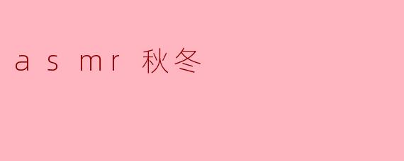 《秋日私语,冬日絮语:ASMR的治愈系声景之旅》