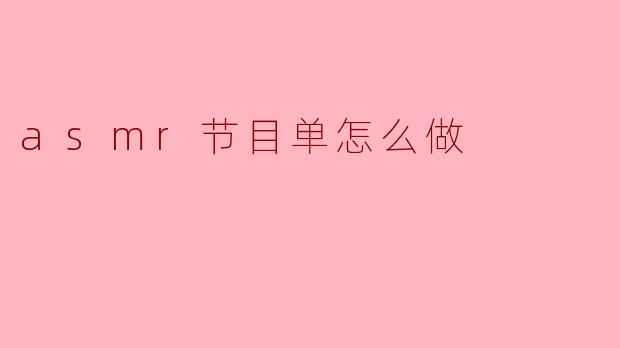 如何制作一份高效的ASMR节目单:从策划到执行的完整指南
