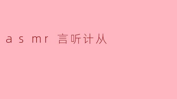 什么是ASMR的“言听计从”体验?