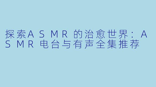 探索ASMR的治愈世界：ASMR电台与有声全集推荐