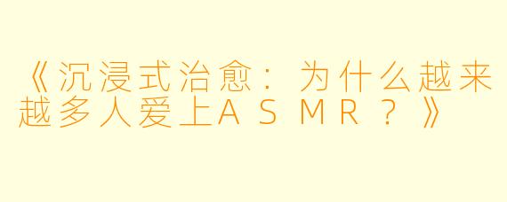 《沉浸式治愈：为什么越来越多人爱上ASMR？》