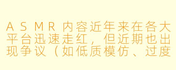 ASMR内容近年来在各大平台迅速走红,但近期也出现争议(如低质模仿、过度商业化等)。您认为ASMR未来的发展方向应该是什么?如何平衡创作自由与内容质量?
