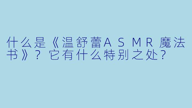 什么是《温舒蕾ASMR魔法书》？它有什么特别之处？